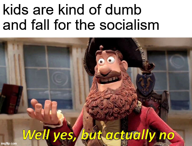 Well Yes, But Actually No Meme | kids are kind of dumb and fall for the socialism | image tagged in memes,well yes but actually no | made w/ Imgflip meme maker