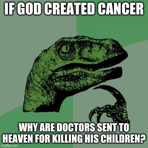 Philosoraptor | IF GOD CREATED CANCER; WHY ARE DOCTORS SENT TO HEAVEN FOR KILLING HIS CHILDREN? | image tagged in memes,philosoraptor | made w/ Imgflip meme maker