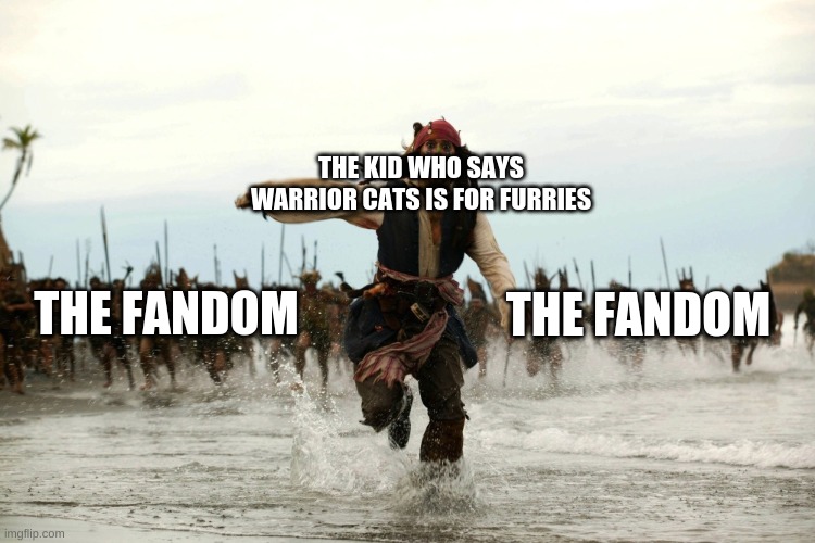 captain jack sparrow running | THE KID WHO SAYS WARRIOR CATS IS FOR FURRIES; THE FANDOM; THE FANDOM | image tagged in captain jack sparrow running | made w/ Imgflip meme maker
