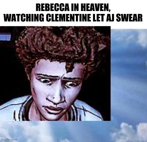 big oof | REBECCA IN HEAVEN, WATCHING CLEMENTINE LET AJ SWEAR | image tagged in twdg | made w/ Imgflip meme maker