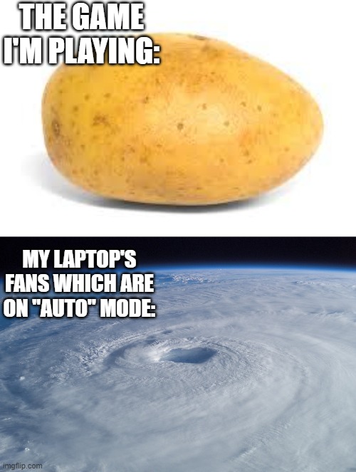 ugh AI is so stupid | THE GAME I'M PLAYING:; MY LAPTOP'S FANS WHICH ARE ON "AUTO" MODE: | image tagged in potato,memes,funny,fan,hurricane | made w/ Imgflip meme maker