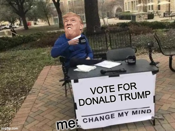 Change My Mind Meme | VOTE FOR DONALD TRUMP; me: | image tagged in memes,change my mind | made w/ Imgflip meme maker