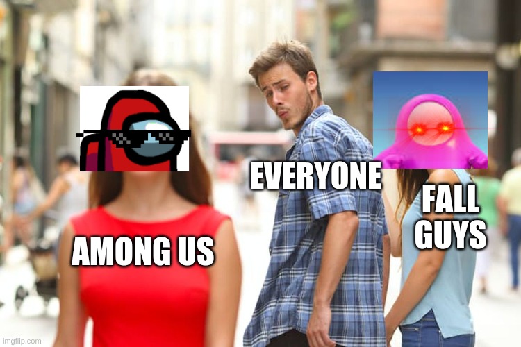 Gamers in 2020 be like | EVERYONE; FALL GUYS; AMONG US | image tagged in memes,distracted boyfriend | made w/ Imgflip meme maker