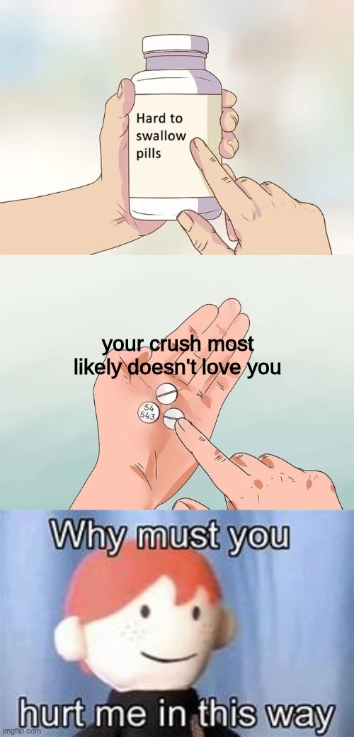 your crush most likely doesn't love you | image tagged in memes,hard to swallow pills | made w/ Imgflip meme maker