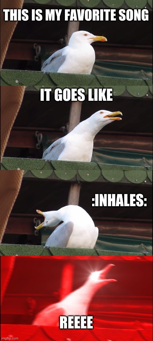 Inhaling Seagull | THIS IS MY FAVORITE SONG; IT GOES LIKE; :INHALES:; REEEE | image tagged in memes,inhaling seagull | made w/ Imgflip meme maker