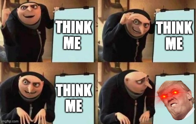 Gru's Plan | THINK ME; THINK ME; THINK ME | image tagged in gru's plan | made w/ Imgflip meme maker