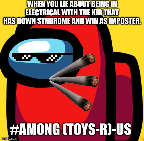 Too bad I couldn't post this under fun. -Among Us but stupid | WHEN YOU LIE ABOUT BEING IN ELECTRICAL WITH THE KID THAT HAS DOWN SYNDROME AND WIN AS IMPOSTER. #AMONG (TOYS-R)-US | image tagged in memes | made w/ Imgflip meme maker
