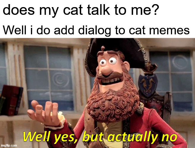Well Yes, But Actually No | does my cat talk to me? Well i do add dialog to cat memes | image tagged in memes,well yes but actually no,cats | made w/ Imgflip meme maker