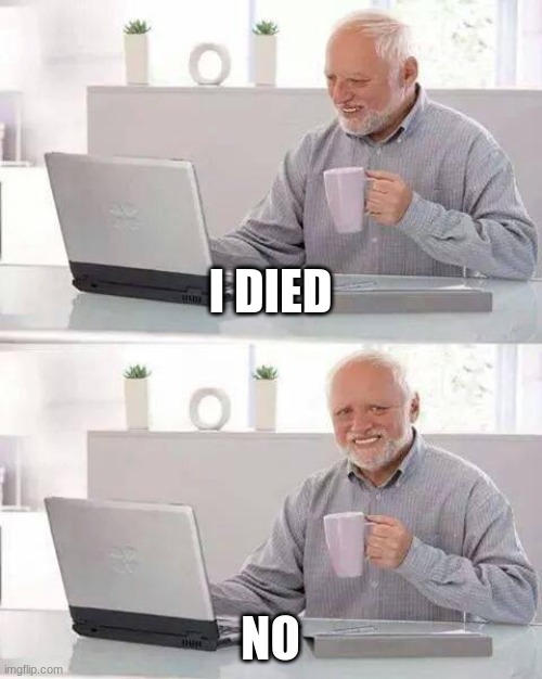 Hide the Pain Harold | I DIED; NO | image tagged in memes,hide the pain harold | made w/ Imgflip meme maker