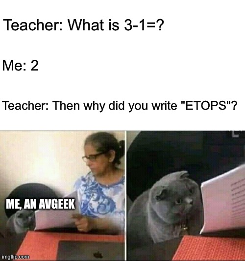 ETOPS be like | Teacher: What is 3-1=? Me: 2; Teacher: Then why did you write "ETOPS"? ME, AN AVGEEK | image tagged in black cat and teacher,memes,aviation | made w/ Imgflip meme maker