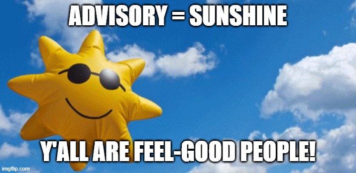 advisory = sunshine | ADVISORY = SUNSHINE; Y'ALL ARE FEEL-GOOD PEOPLE! | image tagged in sunshine | made w/ Imgflip meme maker