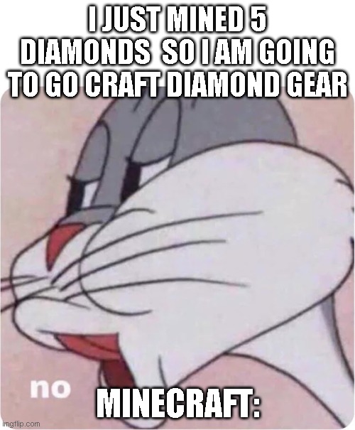 Poor me | I JUST MINED 5 DIAMONDS  SO I AM GOING TO GO CRAFT DIAMOND GEAR; MINECRAFT: | image tagged in bugs bunny no | made w/ Imgflip meme maker