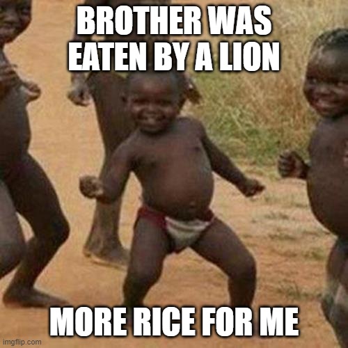 Third World Success Kid | BROTHER WAS EATEN BY A LION; MORE RICE FOR ME | image tagged in memes,third world success kid | made w/ Imgflip meme maker