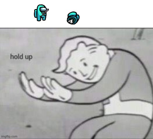 Among us hold up meme | image tagged in fallout hold up | made w/ Imgflip meme maker