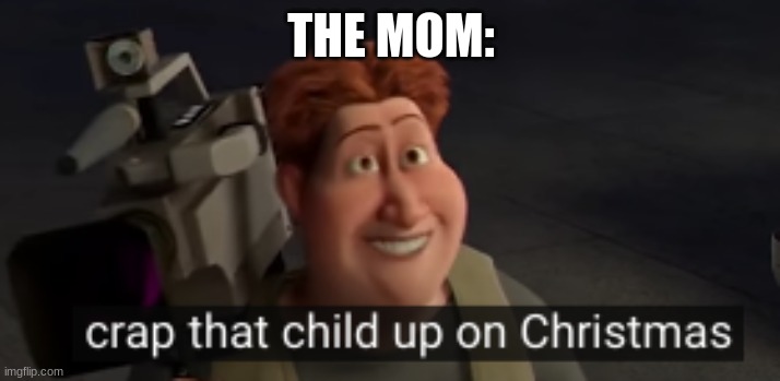 Hal stewart crap that child up | THE MOM: | image tagged in hal stewart crap that child up | made w/ Imgflip meme maker