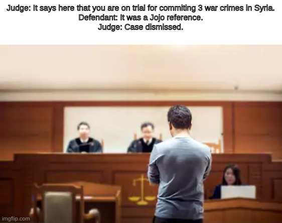 Objection! | Judge: It says here that you are on trial for commiting 3 war crimes in Syria.
Defendant: It was a Jojo reference.
Judge: Case dismissed. | image tagged in jojo's bizarre adventure | made w/ Imgflip meme maker