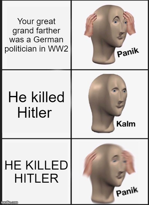 Panik Kalm Panik | Your great grand farther was a German politician in WW2; He killed Hitler; HE KILLED HITLER | image tagged in memes,panik kalm panik | made w/ Imgflip meme maker