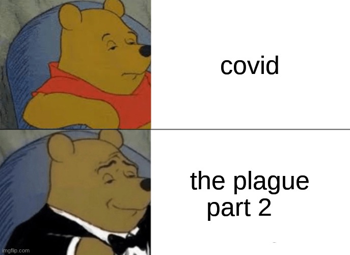 Tuxedo Winnie The Pooh Meme | covid; the plague  part 2 | image tagged in memes,tuxedo winnie the pooh | made w/ Imgflip meme maker
