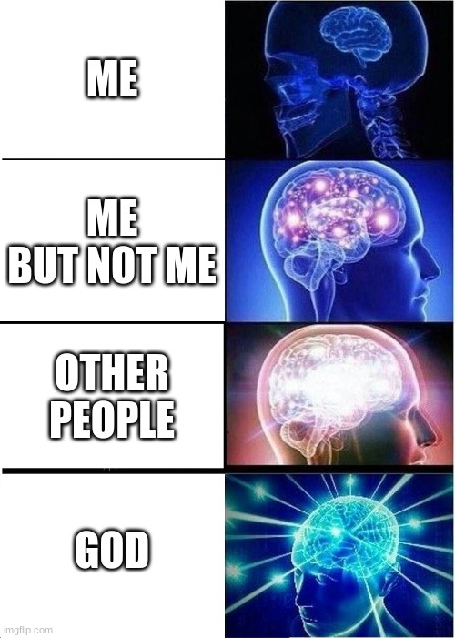 Expanding Brain Meme | ME; ME BUT NOT ME; OTHER PEOPLE; GOD | image tagged in memes,expanding brain | made w/ Imgflip meme maker