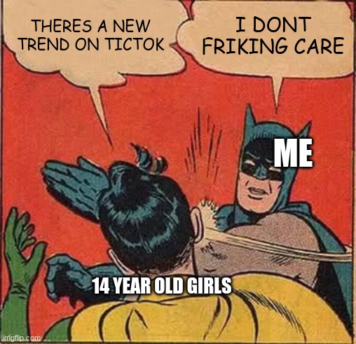 Batman Slapping Robin | THERES A NEW TREND ON TICTOK; I DONT FRIKING CARE; ME; 14 YEAR OLD GIRLS | image tagged in memes,batman slapping robin | made w/ Imgflip meme maker
