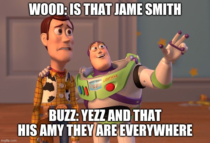 buzz and wood | WOOD: IS THAT JAME SMITH; BUZZ: YEZZ AND THAT HIS AMY THEY ARE EVERYWHERE | image tagged in memes,x x everywhere | made w/ Imgflip meme maker