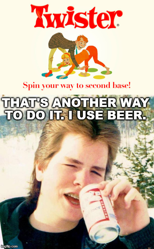 THAT'S ANOTHER WAY TO DO IT. I USE BEER. | image tagged in memes,eighties teen | made w/ Imgflip meme maker