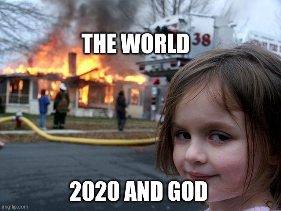 Disaster Girl | THE WORLD; 2020 AND GOD | image tagged in memes,disaster girl | made w/ Imgflip meme maker