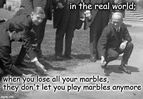 lost marbles | in the real world;; when you lose all your marbles,
they don't let you play marbles anymore | image tagged in biden dementia | made w/ Imgflip meme maker
