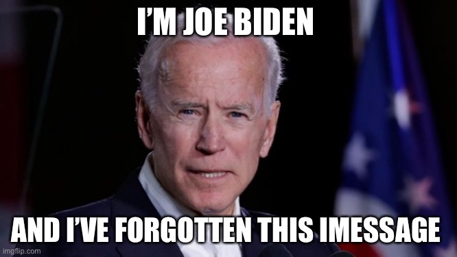 Biden Confused | I’M JOE BIDEN; AND I’VE FORGOTTEN THIS IMESSAGE | image tagged in biden confused | made w/ Imgflip meme maker