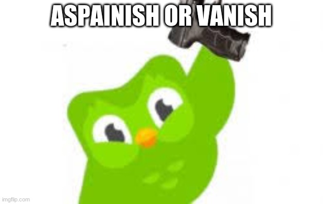 ASPAINISH OR VANISH | image tagged in death | made w/ Imgflip meme maker