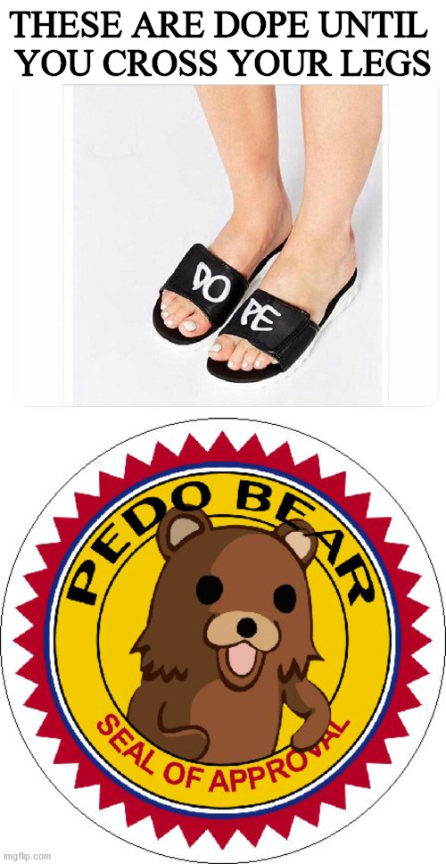 Never cross your legs with these flip flop on. | THESE ARE DOPE UNTIL 
YOU CROSS YOUR LEGS | image tagged in pedo bear seal of approval,flip flops,crossover | made w/ Imgflip meme maker