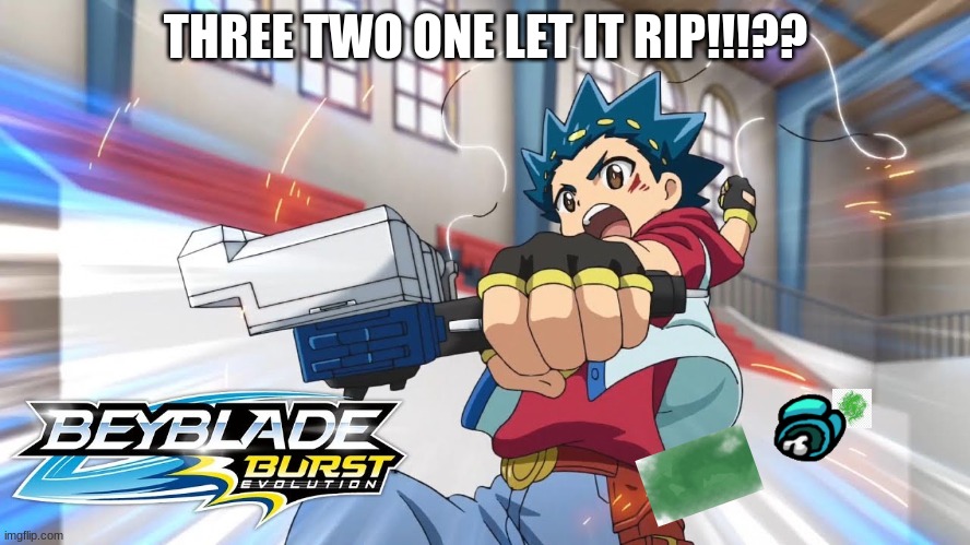 Let it Rip!!!??? | THREE TWO ONE LET IT RIP!!!?? | image tagged in fart jokes,fun,meme,beyblade | made w/ Imgflip meme maker