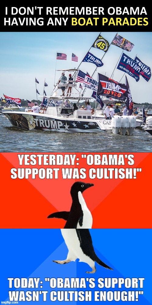 and just like that: they tossed overboard one of the only semi-decent arguments they ever had against Obama | YESTERDAY: "OBAMA'S SUPPORT WAS CULTISH!"; TODAY: "OBAMA'S SUPPORT WASN'T CULTISH ENOUGH!" | image tagged in memes,socially awesome awkward penguin,trump boat parades,obama,conservative hypocrisy,trump supporters | made w/ Imgflip meme maker