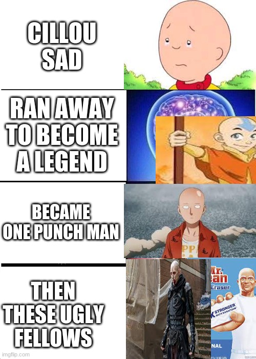 Expanding Brain | CILLOU SAD; RAN AWAY TO BECOME A LEGEND; BECAME ONE PUNCH MAN; THEN THESE UGLY FELLOWS | image tagged in memes | made w/ Imgflip meme maker