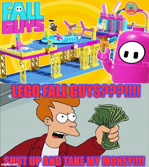 lego fall guys???!!! |  LEGO FALL GUYS???!!!! SHUT UP AND TAKE MY MONEY!!!! | image tagged in memes,shut up and take my money fry | made w/ Imgflip meme maker