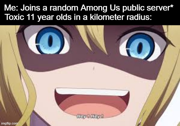 Helo. | Me: Joins a random Among Us public server* 
Toxic 11 year olds in a kilometer radius: | image tagged in animeme,bruh,funny,memes,anime,lol | made w/ Imgflip meme maker