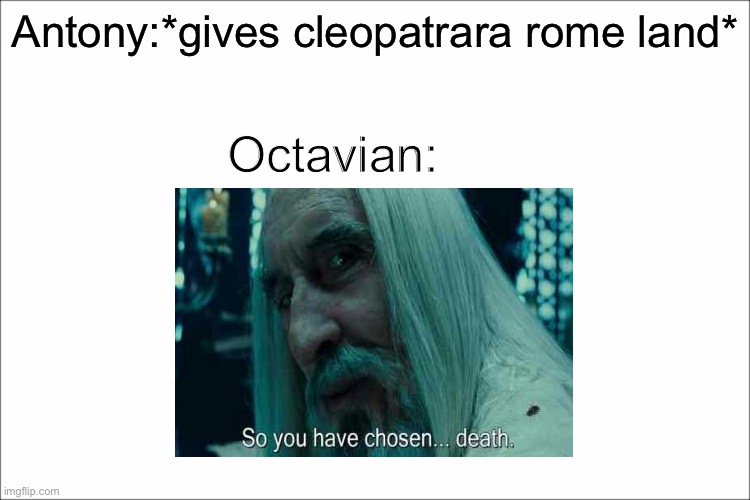 you will only understand if you have studied roman history | Antony:*gives cleopatrara rome land*; Octavian: | image tagged in rome,history,roman | made w/ Imgflip meme maker