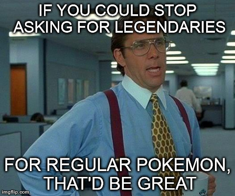 That Would Be Great Meme | IF YOU COULD STOP ASKING FOR LEGENDARIES FOR REGULAR POKEMON, THAT'D BE GREAT | image tagged in memes,that would be great | made w/ Imgflip meme maker