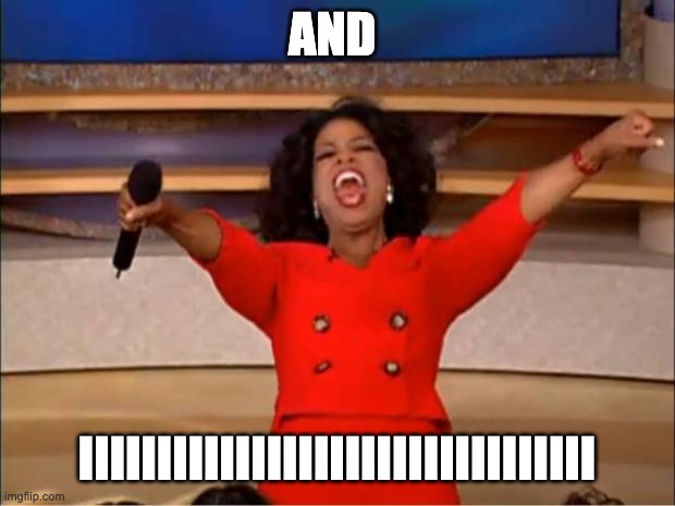 Oprah You Get A | AND; IIIIIIIIIIIIIIIIIIIIIIIIIIIIIIIII | image tagged in memes,oprah you get a | made w/ Imgflip meme maker