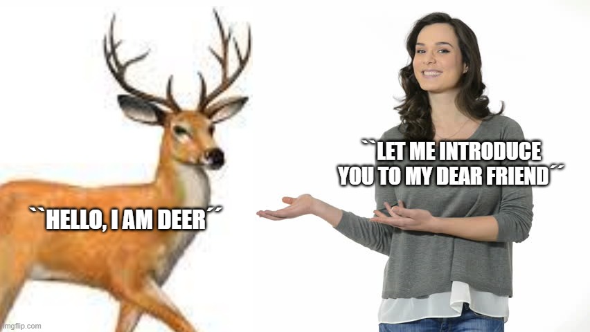 A very dear friend | ``LET ME INTRODUCE YOU TO MY DEAR FRIEND´´; ``HELLO, I AM DEER´´ | image tagged in animal | made w/ Imgflip meme maker