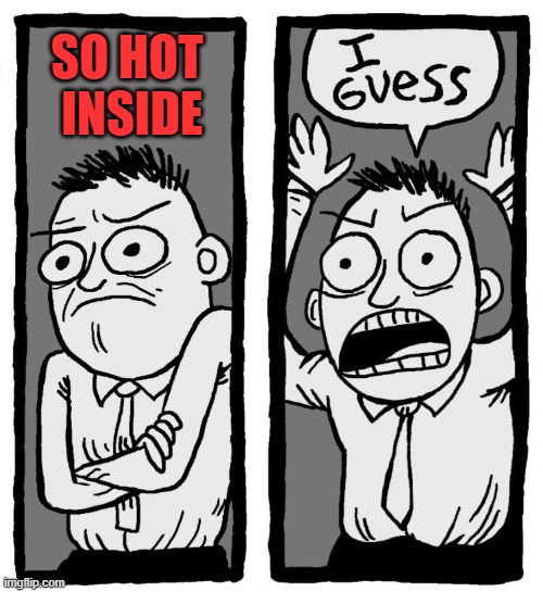 SO HOT 
INSIDE | image tagged in i guess | made w/ Imgflip meme maker