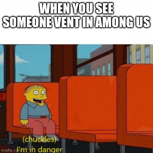 Im in danger | WHEN YOU SEE SOMEONE VENT IN AMONG US | image tagged in chuckles i m in danger,among us | made w/ Imgflip meme maker