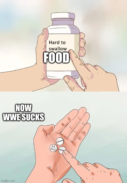 wwe is worst than Cartoon network | FOOD; NOW WWE SUCKS | image tagged in memes,hard to swallow pills | made w/ Imgflip meme maker