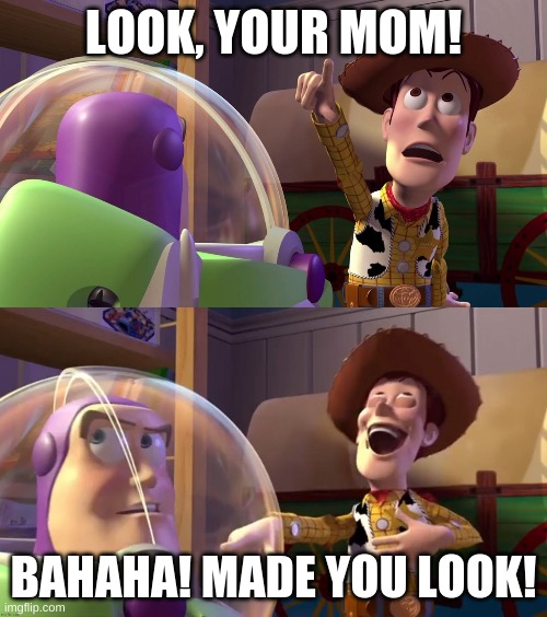 Your mom | LOOK, YOUR MOM! BAHAHA! MADE YOU LOOK! | image tagged in toy story funny scene,your mom | made w/ Imgflip meme maker