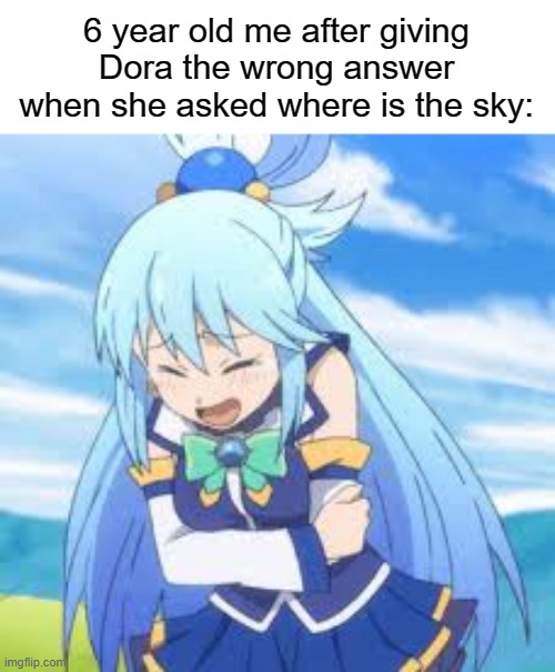 YOU HAVE FALLEN INTO F4yy42™'s MASTERPLAN | 6 year old me after giving Dora the wrong answer when she asked where is the sky: | image tagged in bruh,anime,animeme,konosuba,memes,funny memes | made w/ Imgflip meme maker
