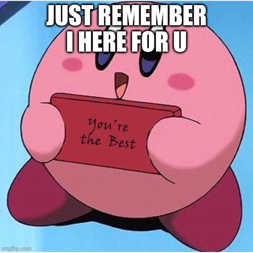 JUST REMEMBER I HERE FOR U | made w/ Imgflip meme maker