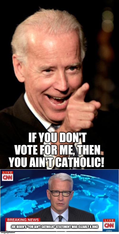Will this be Biden's next gaffe? | IF YOU DON'T VOTE FOR ME, THEN YOU AIN'T CATHOLIC! JOE BIDEN'S "YOU AIN'T CATHOLIC" STATEMENT WAS CLEARLY A JOKE | image tagged in memes,smilin biden,cnn breaking news anderson cooper | made w/ Imgflip meme maker