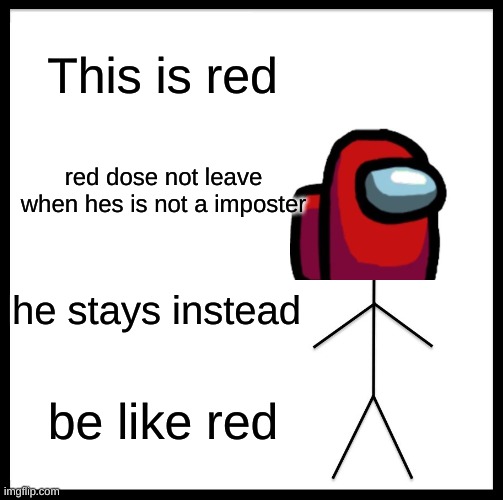 Be Like Bill |  This is red; red dose not leave when hes is not a imposter; he stays instead; be like red | image tagged in memes,be like bill | made w/ Imgflip meme maker