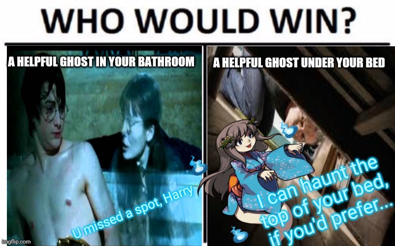 Ghosts | A HELPFUL GHOST IN YOUR BATHROOM; A HELPFUL GHOST UNDER YOUR BED; I can haunt the top of your bed, if you'd prefer... U missed a spot, Harry | image tagged in memes,who would win,ghost,harry potter,under the bed | made w/ Imgflip meme maker