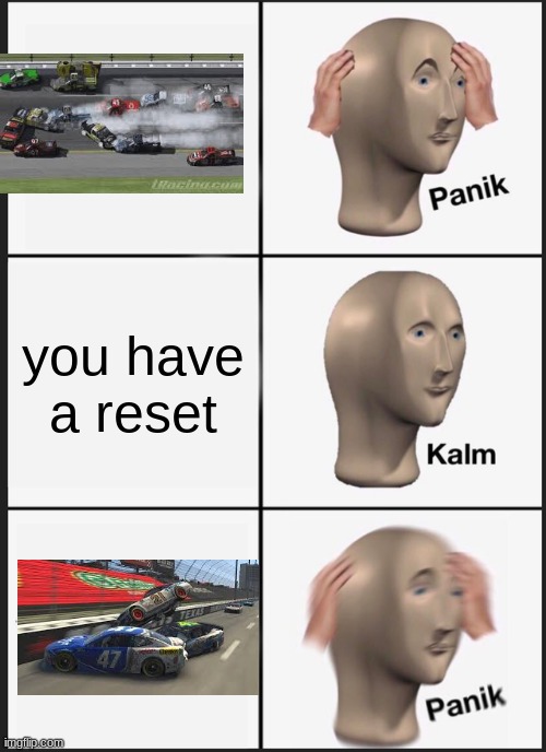 iracing reset | you have a reset | image tagged in memes,panik kalm panik | made w/ Imgflip meme maker